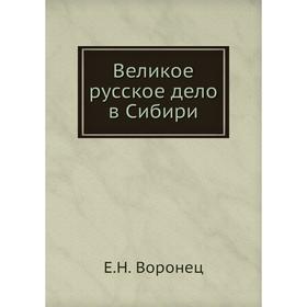 

Великое русское дело в Сибири. Е. Н. Воронец