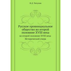 

Русское провинциальное общество во второй половине XVIII века. Н. Д. Чечулин