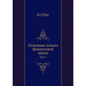 

Основные начала финансовой науки. Том 1. К.Г.Рау, А. Корсак