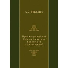 

Преосвященнейший Евфимий, епископ Енисейский и Красноярский. А. С. Богданов