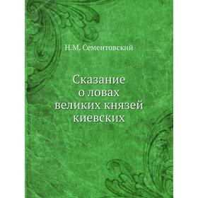 

Сказание о ловах великих князей киевских. Н. М. Сементовский