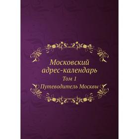 

Московский адрес-календарь. Том 1. Путеводитель Москвы