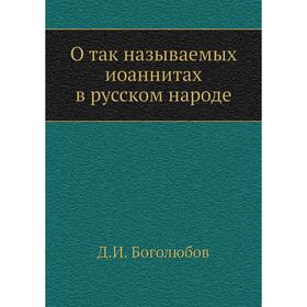 

О так называемых иоаннитах в русском народе. Д.И. Боголюбов