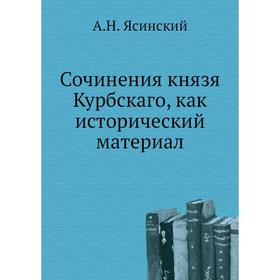 

Сочинения князя Курбскаго, как исторический материал. А. Н. Ясинский