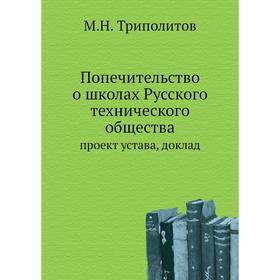 

Попечительство о школах Русского технического общества. проект устава, доклад. М. Н. Триполитов