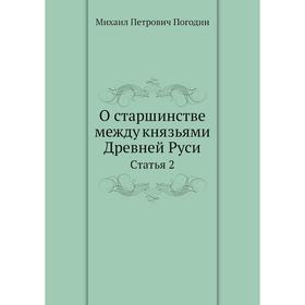 

О старшинстве между князьями Древней Руси. Статья 2. М.П. Погодин
