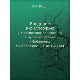 

Введение в философию. 2-е бесплатное приложение к журналу Вестник и Библиотека самообразования на 1903 год. В. М. Вундт