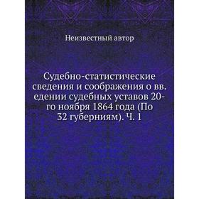 

Судебно-статистические сведения и соображения о введении судебных уставов 20-го ноября 1864 года (По 32 губерниям). Часть 1