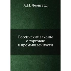 

Российские законы о торговле и промышленности. А. М. Леонгард