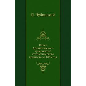 

Отчет Архангельского губернского статистического комитета. П. Чубинский