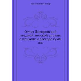 

Отчет Днепровской уездной земской управы о приходе и расходе сумм. 1889