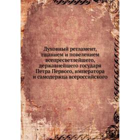 

Духовный регламент, тщанием и повелением всепресветлейшего, державнейшего государя Петра Первого, императора и самодержца всероссийского