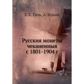 

Русския монеты чеканенныя с 1801-1904 г. Х. Х. Гиль, А. Ильин