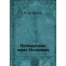 

Путешествие через Московию. К. де Бруин, П. П. Барсов