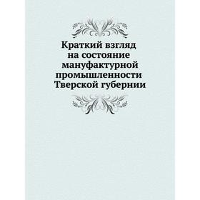 

Краткий взгляд на состояние мануфактурной промышленности Тверской губернии