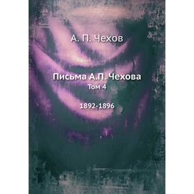 

Письма А.П. Чехова. Том 4 1892-1896. А. П. Чехов
