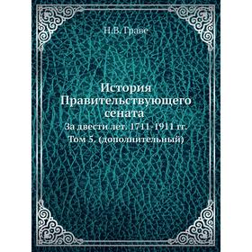 

История Правительствующего сената за двести лет. 1711-1911 гг. Том 5. (дополнительный). Н. В. Граве