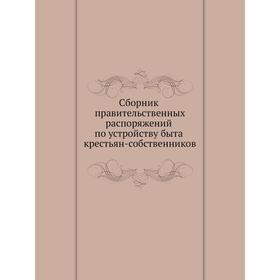 

Сборник правительственных распоряжений по устройству быта крестьян-собственников
