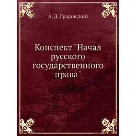 

Конспект Начал русского государственного права. А. Д. Градовский