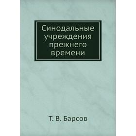 

Синодальные учреждения прежнего времени. Т. В. Барсов
