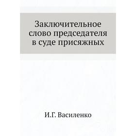 

Заключительное слово председателя в суде присяжных. И. Г. Василенко