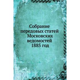 

Собрание передовых статей Московских ведомостей 1885 год