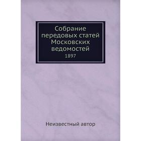 

Собрание передовых статей Московских ведомостей. 1897