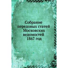 

Собрание передовых статей Московских ведомостей 1867 год