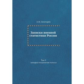 

Записки военной статистики России. Том 2. Западно-пограничая полоса. А. М. Золотарев