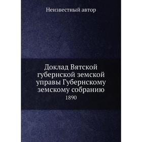 

Доклад Вятской губернской земской управы Губернскому земскому собранию. 1890