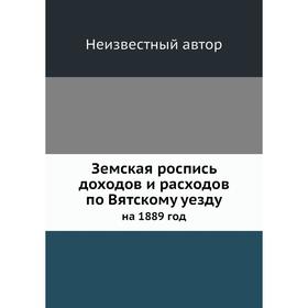 

Земская роспись доходов и расходов по Вятскому уезду. на 1889 год
