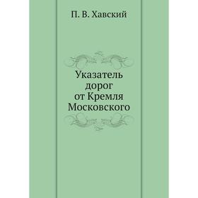 

Указатель дорог от Кремля Московского. П. В. Хавский