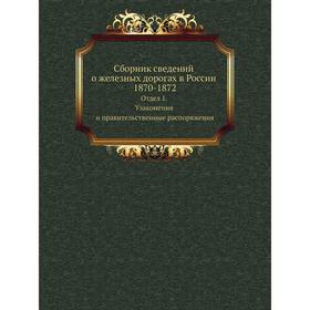 

Сборник сведений о железных дорогах в России 1870-1872. Отдел 1. Узаконения и правительственные распоряжения. Коллектив авторов