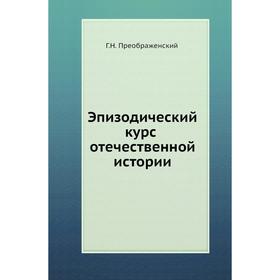 

Эпизодический курс отечественной истории. Г. Н. Преображенский