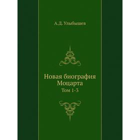 

Новая биография Моцарта. Том 1-3. А. Д. Улыбышев