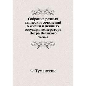 

Собрание разных записок и сочинений о жизни и деяниях государя императора Петра Великого. Часть 4. Ф. Туманский