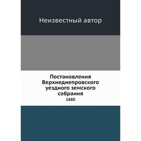 

Постановления Верхнеднепровского уездного земского собрания. 1880