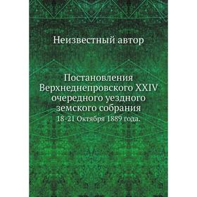 

Постановления Верхнеднепровского XXIV очередного уездного земского собрания. 18-21 Октября 1889 года.