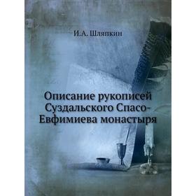 

Описание рукописей Суздальского Спасо-Евфимиева монастыря. И.А. Шляпкин