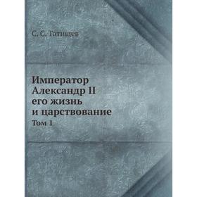 

Император Александр II. Том 1. С. С. Татищев