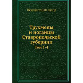 

Трухмены и ногайцы Ставропольской губернии. Том 1-4