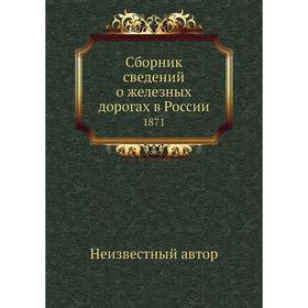 

Сборник сведений о железных дорогах в России. 1871