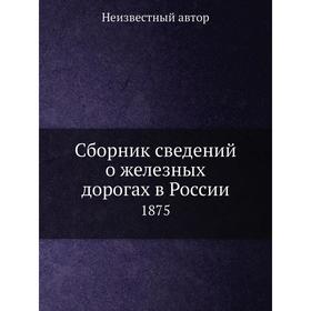 

Сборник сведений о железных дорогах в России. 1875