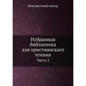

Избранная библиотека для християнскаго чтения. Часть 2