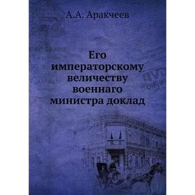 

Его императорскому величеству военнаго министра доклад. А. А. Аракчеев
