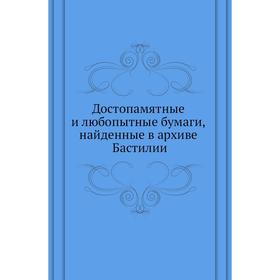 

Достопамятные и любопытные бумаги, найденные в архиве Бастилии
