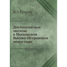 

Достопамятные могилы в Московском Высоко-Петровском монастыре. И. З. Крылов