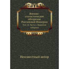 

Военно-статистическое обозрение Российской Империи. Том 14. Часть 1. Пермская губерния