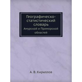 

Географическо-статистический словарь. Амурской и Приморской областей. А. В. Кириллов