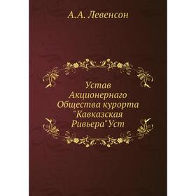 

Устав Акционернаго Общества курорта Кавказская РивьераУст. А. А. Левенсон